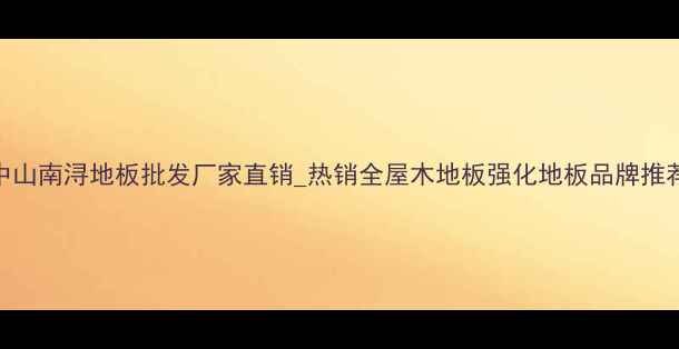 图片 中山南浔地板批发厂家直销_热销全屋木地板强化地板品牌推荐