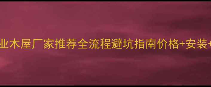 图片 临沂专业木屋厂家推荐全流程避坑指南价格+安装+验收全