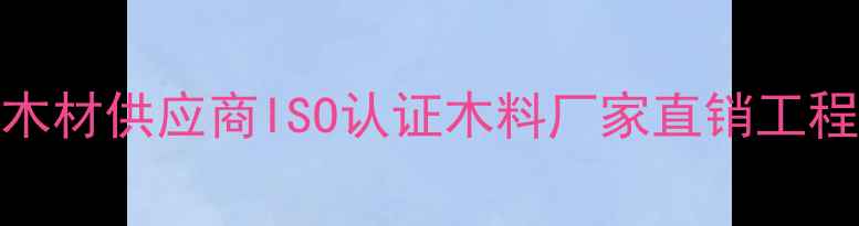 图片 临沂义堂专业家具木材供应商ISO认证木料厂家直销工程木料定制解决方案