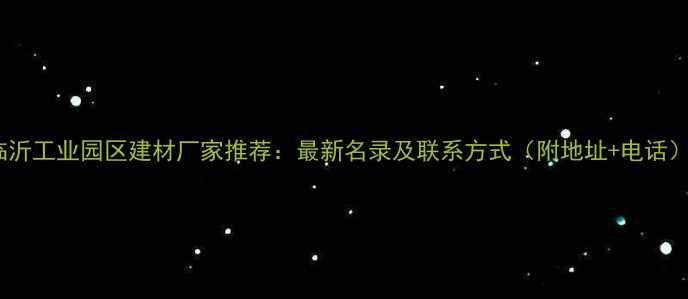 图片 临沂工业园区建材厂家推荐：最新名录及联系方式（附地址+电话）1