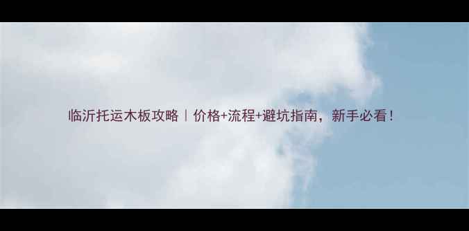 图片 临沂托运木板攻略｜价格+流程+避坑指南，新手必看！