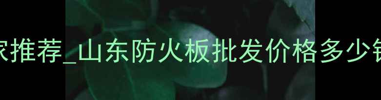 图片 临沂阻燃A级防火板厂家推荐_山东防火板批发价格多少钱一吨_防火板生产技术