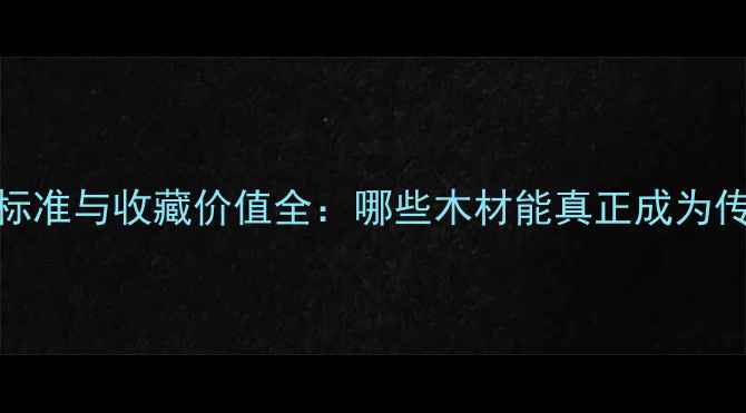 图片 乌木鉴别标准与收藏价值全：哪些木材能真正成为传世乌木？