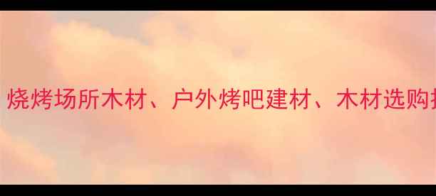 图片 乌鲁木齐商用木材、烧烤场所木材、户外烤吧建材、木材选购技巧、环保木材应用
