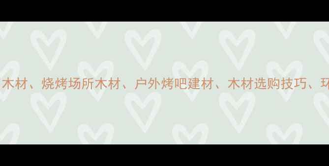 图片 乌鲁木齐商用木材、烧烤场所木材、户外烤吧建材、木材选购技巧、环保木材应用1