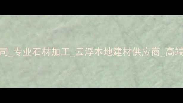 图片 云浮中磊石材公司_专业石材加工_云浮本地建材供应商_高端石材定制服务商