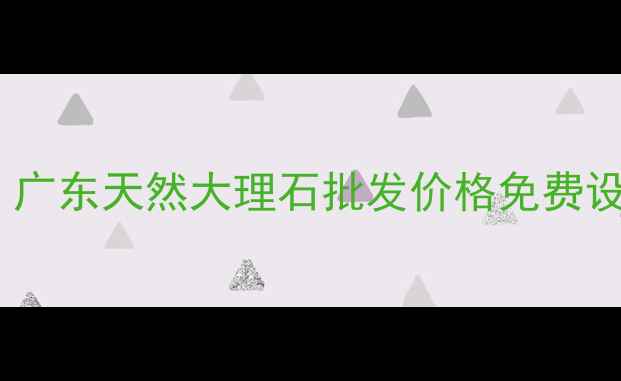 图片 云浮河口甘城石材源头直采！广东天然大理石批发价格免费设计物流直达（附地址导航）1