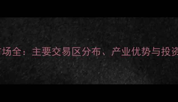 图片 云浮石材市场全：主要交易区分布、产业优势与投资价值指南1