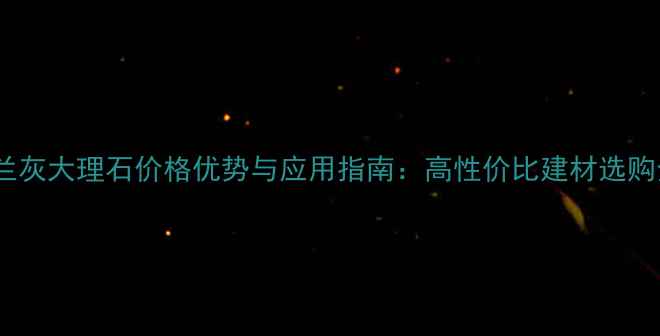 图片 人造米兰灰大理石价格优势与应用指南：高性价比建材选购全攻略1