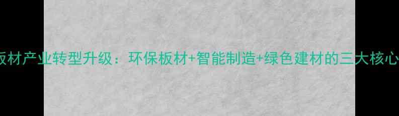 图片 传统板材产业转型升级：环保板材+智能制造+绿色建材的三大核心趋势1