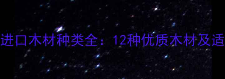 图片 俄罗斯进口木材种类全：12种优质木材及适用场景