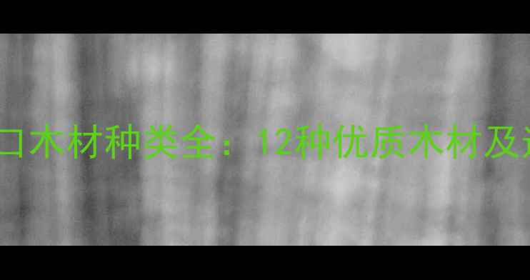 图片 俄罗斯进口木材种类全：12种优质木材及适用场景1