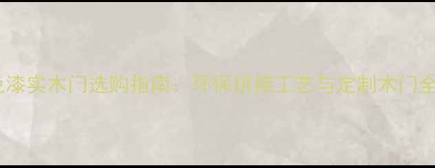 图片 免漆实木门选购指南：环保拼接工艺与定制木门全1