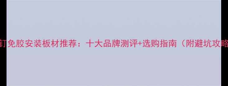 图片 免钉免胶安装板材推荐：十大品牌测评+选购指南（附避坑攻略）