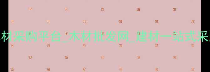 图片 全国木材采购平台_木材批发网_建材一站式采购指南