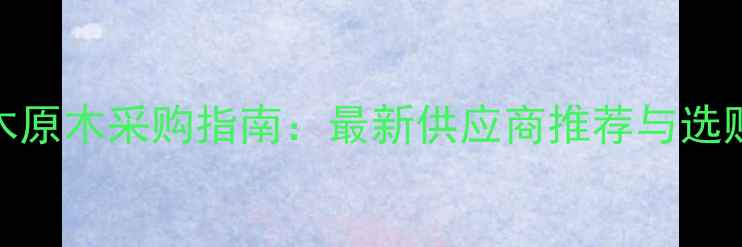 图片 全国杉木原木采购指南：最新供应商推荐与选购全攻略