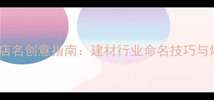 图片 全国石材店名创意指南：建材行业命名技巧与爆款案例1