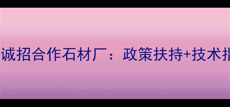 图片 全国石材矿山诚招合作石材厂：政策扶持+技术指导+长期共赢