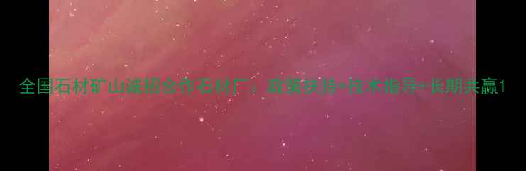 图片 全国石材矿山诚招合作石材厂：政策扶持+技术指导+长期共赢1