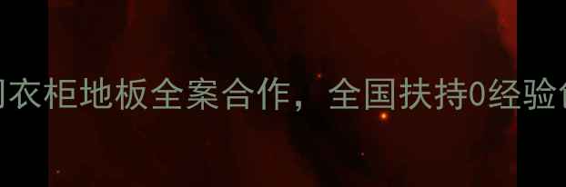 图片 全屋定制加盟：木门衣柜地板全案合作，全国扶持0经验创业，5大核心优势1