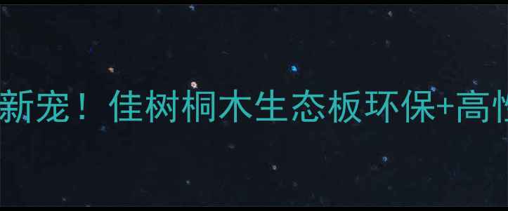 图片 全屋定制新宠！佳树桐木生态板环保+高性价比全1
