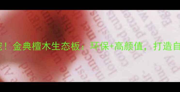 图片 全屋定制新宠！金典檀木生态板：环保+高颜值，打造自然美学家居1
