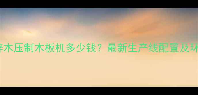 图片 全自动碎木压制木板机多少钱？最新生产线配置及环保优势2