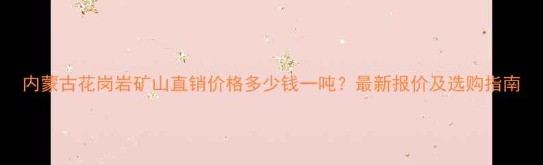 图片 内蒙古花岗岩矿山直销价格多少钱一吨？最新报价及选购指南