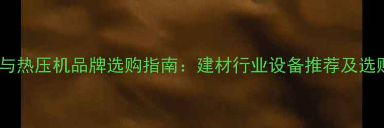 图片 冷压机与热压机品牌选购指南：建材行业设备推荐及选购要点1