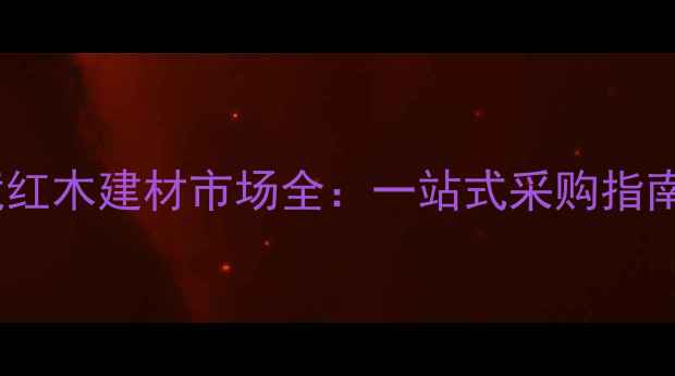 图片 凭祥中越边境红木建材市场全：一站式采购指南与价格优势1