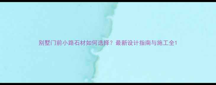 图片 别墅门前小路石材如何选择？最新设计指南与施工全1