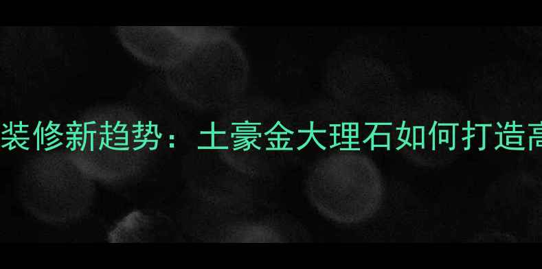 图片 北京上海豪宅石材装修新趋势：土豪金大理石如何打造高级感空间？🏠💎2