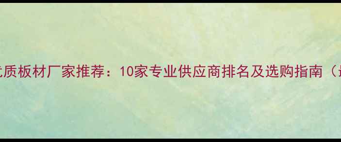 图片 北京优质板材厂家推荐：10家专业供应商排名及选购指南（最新）