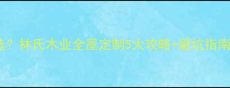 图片 北京建材市场怎么选？林氏木业全屋定制5大攻略+避坑指南（附最新报价表）2