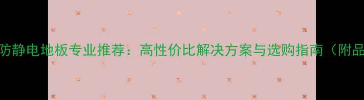 图片 北京木制防静电地板专业推荐：高性价比解决方案与选购指南（附品牌对比）