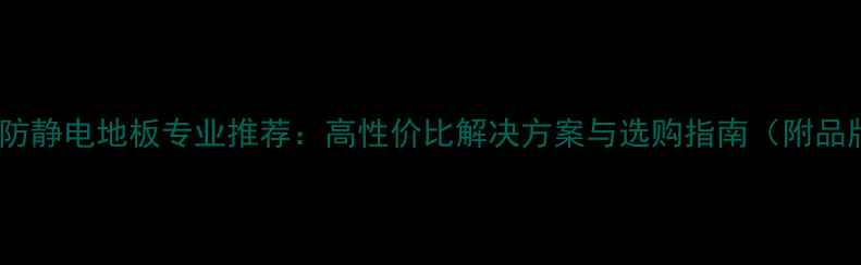 图片 北京木制防静电地板专业推荐：高性价比解决方案与选购指南（附品牌对比）1