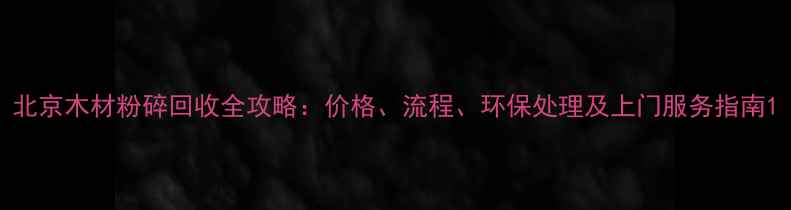 图片 北京木材粉碎回收全攻略：价格、流程、环保处理及上门服务指南1