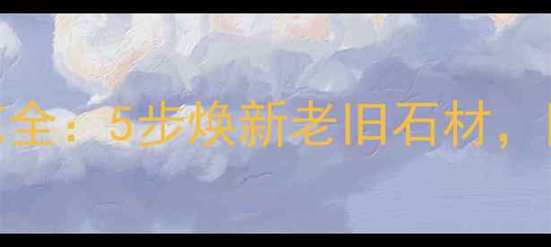 图片 北京石材翻新水洗工艺全：5步焕新老旧石材，附施工案例与避坑指南