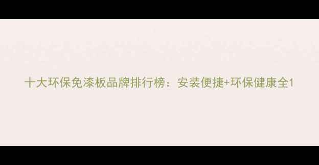 图片 十大环保免漆板品牌排行榜：安装便捷+环保健康全1