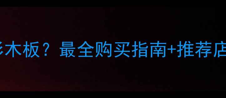 图片 南宁哪里买杉木板？最全购买指南+推荐店铺+价格对比