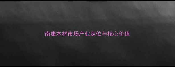 图片 南康木材市场产业定位与核心价值