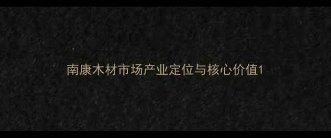 图片 南康木材市场产业定位与核心价值1
