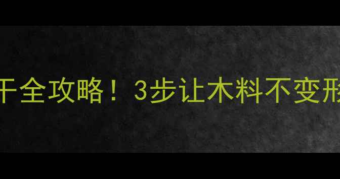 图片 南方必看木材自然风干全攻略！3步让木料不变形不开裂（附湿度表）