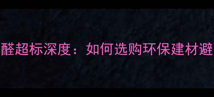 图片 南盛板材甲醛超标深度：如何选购环保建材避免健康隐患