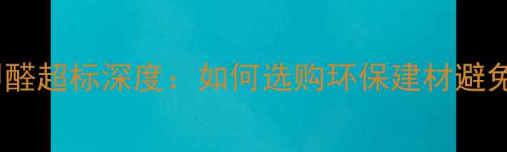 图片 南盛板材甲醛超标深度：如何选购环保建材避免健康隐患1