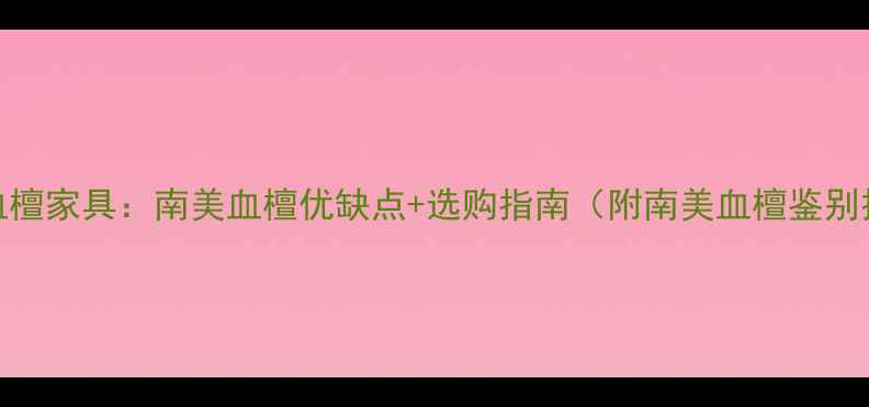 图片 南美血檀家具：南美血檀优缺点+选购指南（附南美血檀鉴别技巧）