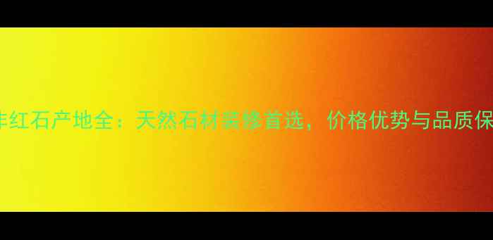 图片 南非红石产地全：天然石材装修首选，价格优势与品质保障1