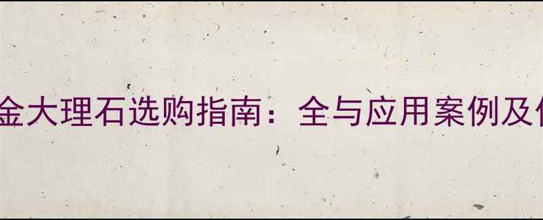 图片 卡拉卡塔金大理石选购指南：全与应用案例及价格分析1