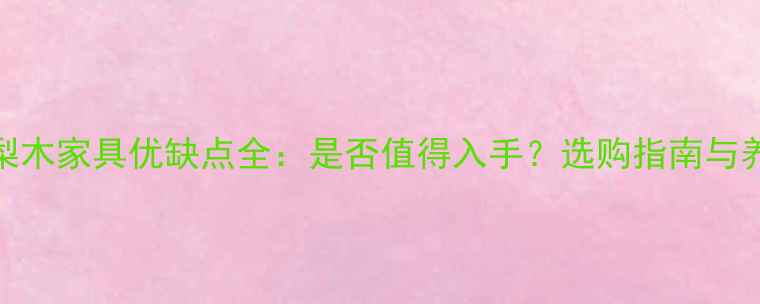 图片 印尼花梨木家具优缺点全：是否值得入手？选购指南与养护技巧
