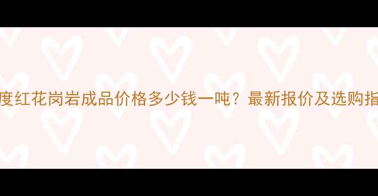 图片 印度红花岗岩成品价格多少钱一吨？最新报价及选购指南